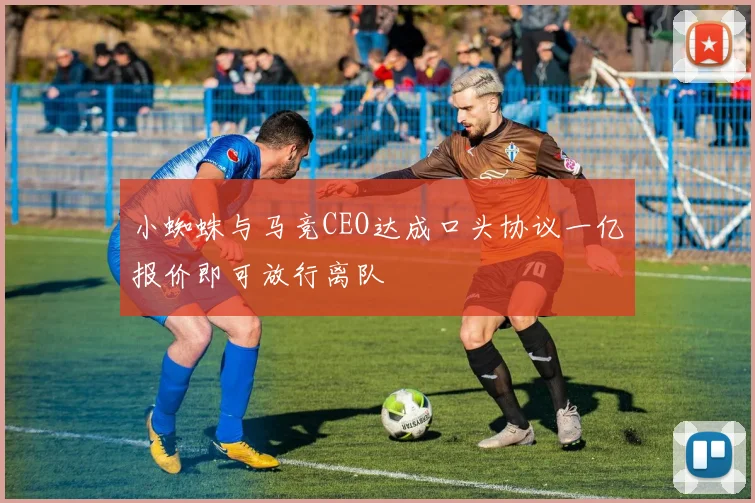 小蜘蛛与马竞CEO达成口头协议一亿报价即可放行离队