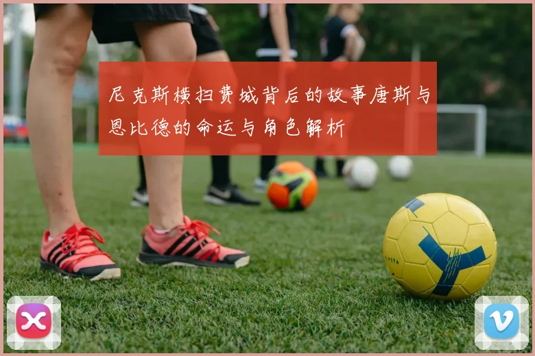 尼克斯横扫费城背后的故事唐斯与恩比德的命运与角色解析