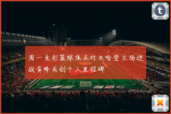 周一竞彩篮球焦点对决哈登主场迎战黄蜂或创个人里程碑