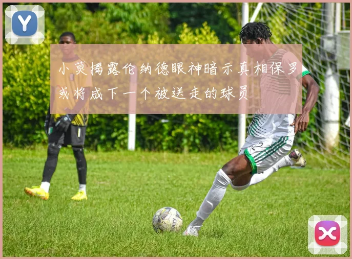 小莫揭露伦纳德眼神暗示真相保罗或将成下一个被送走的球员