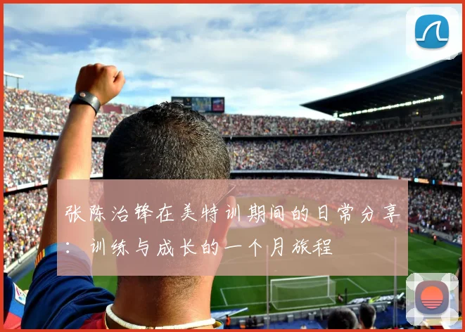 张陈治锋在美特训期间的日常分享：训练与成长的一个月旅程
