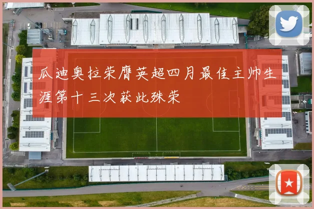 瓜迪奥拉荣膺英超四月最佳主帅生涯第十三次获此殊荣