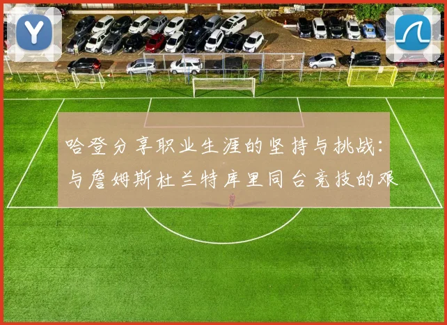 哈登分享职业生涯的坚持与挑战：与詹姆斯杜兰特库里同台竞技的艰辛