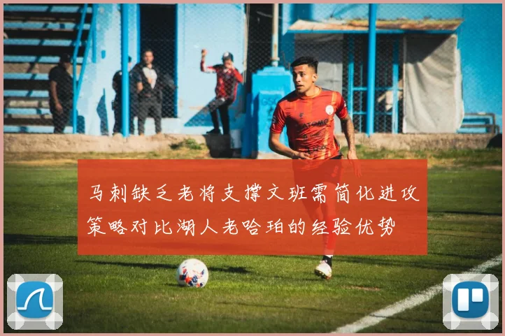 马刺缺乏老将支撑文班需简化进攻策略对比湖人老哈珀的经验优势
