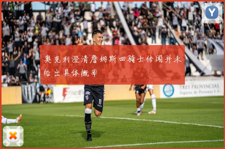 奥克利澄清詹姆斯回骑士传闻并未给出具体概率