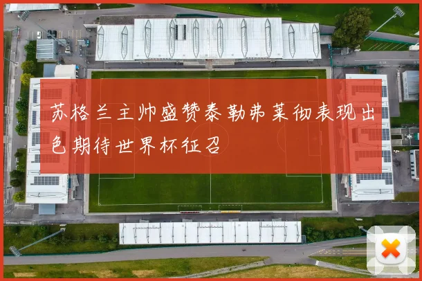 苏格兰主帅盛赞泰勒弗莱彻表现出色期待世界杯征召