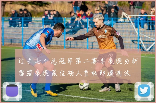 过去七个总冠军第二赛季表现分析雷霆表现最佳湖人首轮即遭淘汰