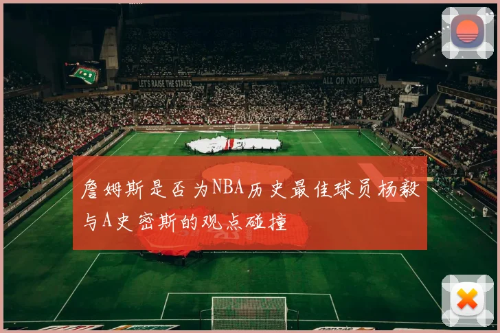 詹姆斯是否为NBA历史最佳球员杨毅与A史密斯的观点碰撞